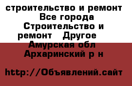 строительство и ремонт - Все города Строительство и ремонт » Другое   . Амурская обл.,Архаринский р-н